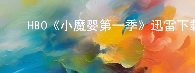 崔为民的动漫综艺大全,HBO《小魔婴第一季》迅雷下载/在线观看/百度云-都市/情感-美剧天堂